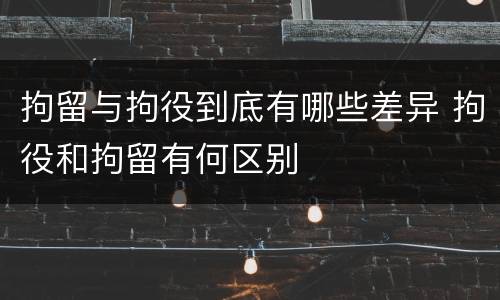 拘留与拘役到底有哪些差异 拘役和拘留有何区别