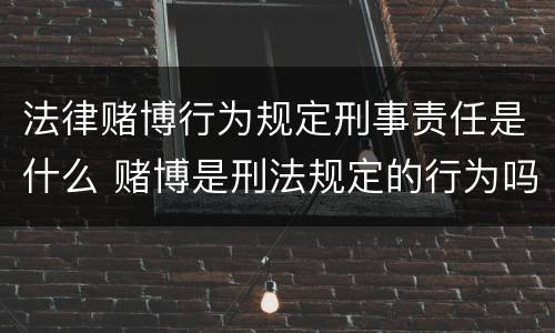 法律赌博行为规定刑事责任是什么 赌博是刑法规定的行为吗