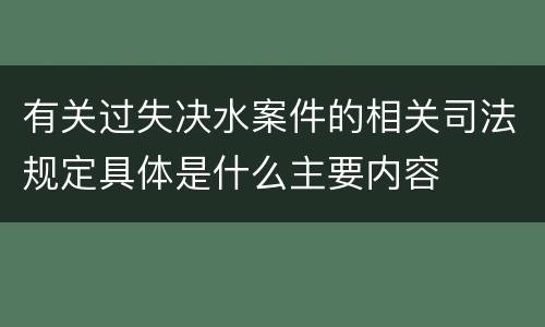 有关过失决水案件的相关司法规定具体是什么主要内容