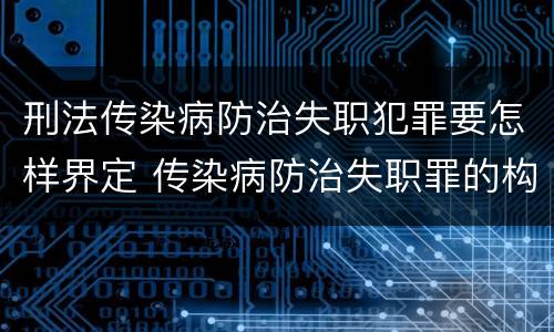 刑法传染病防治失职犯罪要怎样界定 传染病防治失职罪的构成要件