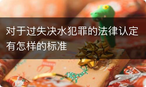 对于过失决水犯罪的法律认定有怎样的标准