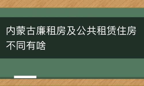 内蒙古廉租房及公共租赁住房不同有啥