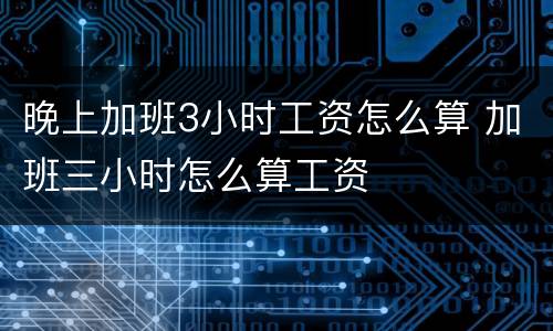 晚上加班3小时工资怎么算 加班三小时怎么算工资