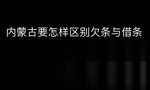 内蒙古要怎样区别欠条与借条