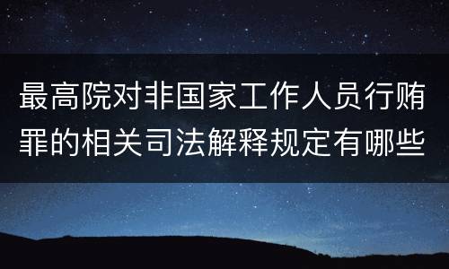 最高院对非国家工作人员行贿罪的相关司法解释规定有哪些重要内容