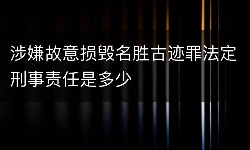 涉嫌故意损毁名胜古迹罪法定刑事责任是多少
