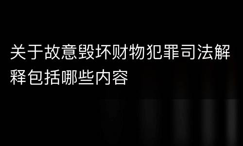 关于故意毁坏财物犯罪司法解释包括哪些内容