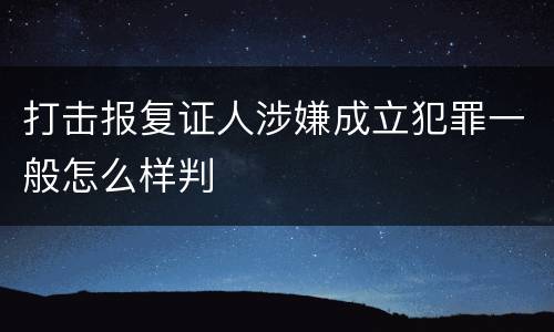 打击报复证人涉嫌成立犯罪一般怎么样判