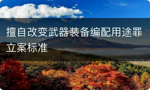 擅自改变武器装备编配用途罪立案标准