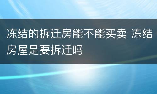 冻结的拆迁房能不能买卖 冻结房屋是要拆迁吗