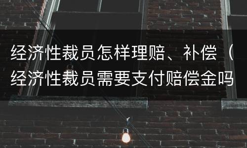 经济性裁员怎样理赔、补偿（经济性裁员需要支付赔偿金吗）