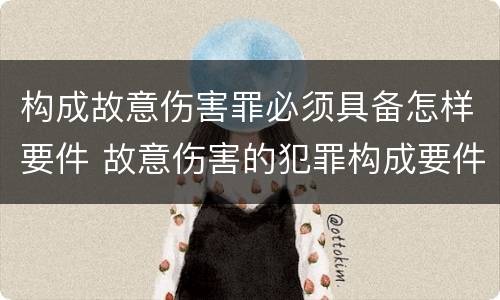 构成故意伤害罪必须具备怎样要件 故意伤害的犯罪构成要件