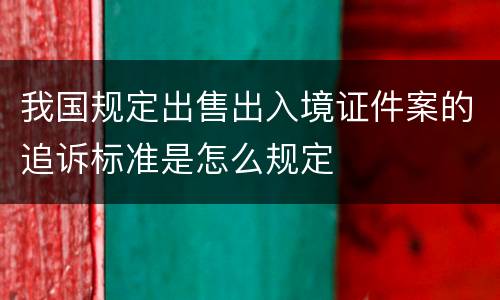 我国规定出售出入境证件案的追诉标准是怎么规定