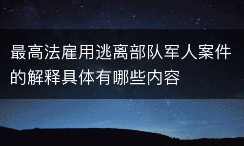 最高法雇用逃离部队军人案件的解释具体有哪些内容