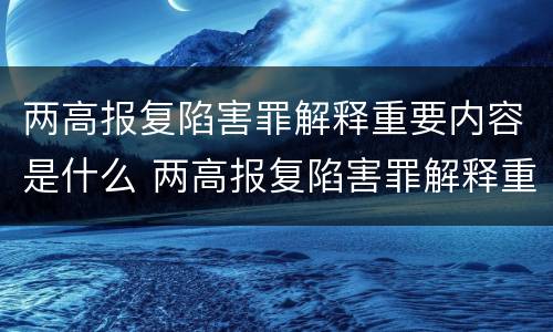两高报复陷害罪解释重要内容是什么 两高报复陷害罪解释重要内容是什么