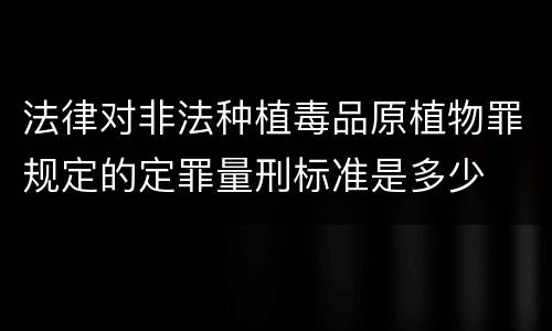 法律对非法种植毒品原植物罪规定的定罪量刑标准是多少