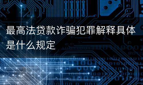 最高法贷款诈骗犯罪解释具体是什么规定
