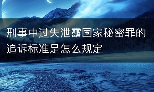 刑事中过失泄露国家秘密罪的追诉标准是怎么规定