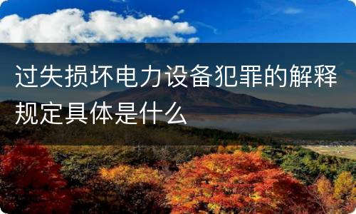 过失损坏电力设备犯罪的解释规定具体是什么