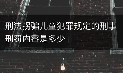 刑法拐骗儿童犯罪规定的刑事刑罚内容是多少