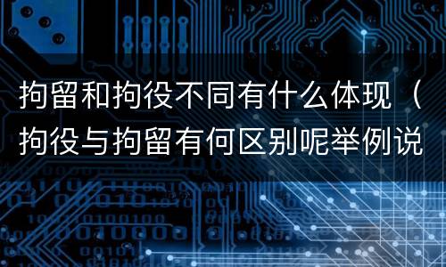 拘留和拘役不同有什么体现（拘役与拘留有何区别呢举例说明）