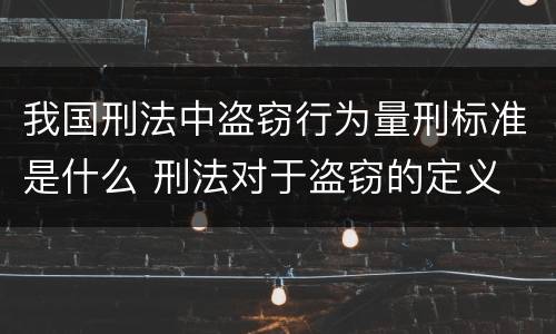 我国刑法中盗窃行为量刑标准是什么 刑法对于盗窃的定义