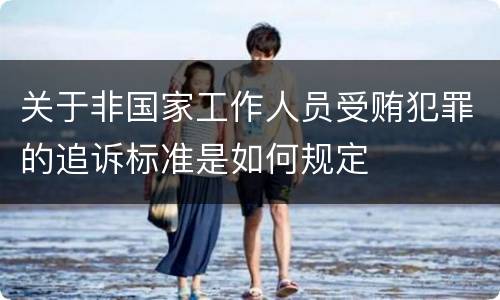 关于非国家工作人员受贿犯罪的追诉标准是如何规定