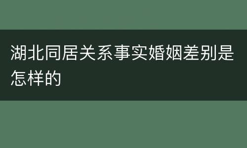 湖北同居关系事实婚姻差别是怎样的