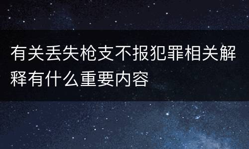 有关丢失枪支不报犯罪相关解释有什么重要内容