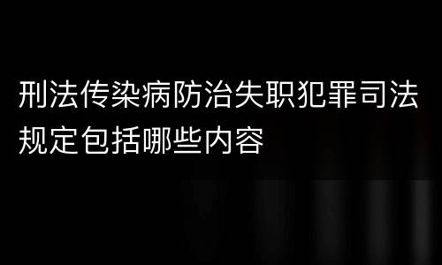 刑法传染病防治失职犯罪司法规定包括哪些内容