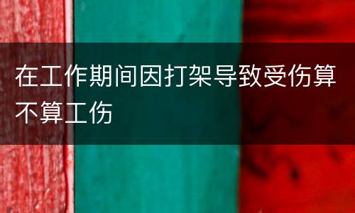 在工作期间因打架导致受伤算不算工伤
