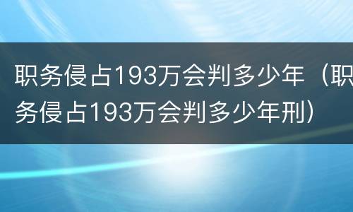 职务侵占193万会判多少年（职务侵占193万会判多少年刑）