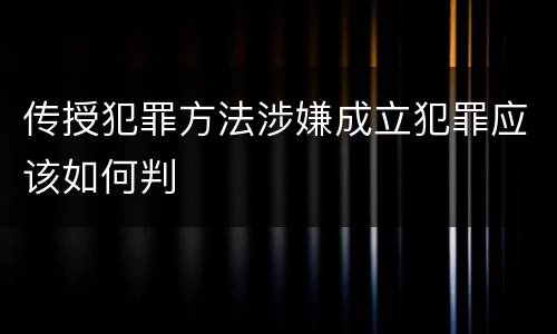 传授犯罪方法涉嫌成立犯罪应该如何判