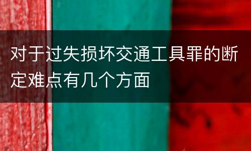 对于过失损坏交通工具罪的断定难点有几个方面