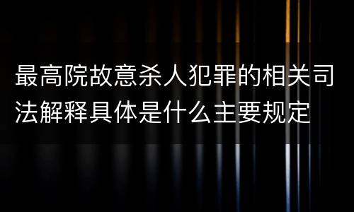 最高院故意杀人犯罪的相关司法解释具体是什么主要规定