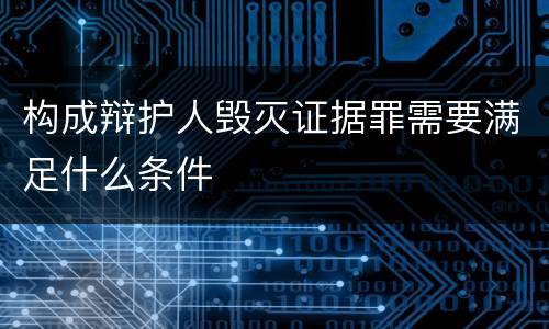 构成辩护人毁灭证据罪需要满足什么条件