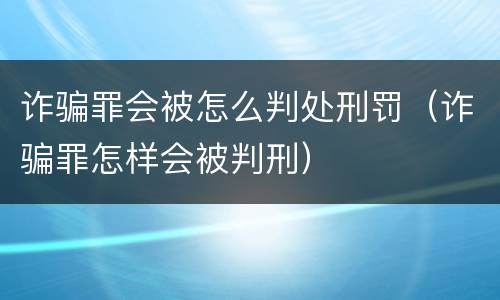诈骗罪会被怎么判处刑罚（诈骗罪怎样会被判刑）