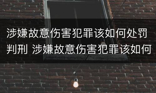 涉嫌故意伤害犯罪该如何处罚判刑 涉嫌故意伤害犯罪该如何处罚判刑标准