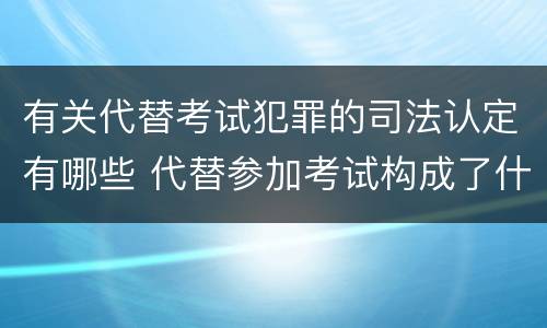 有关代替考试犯罪的司法认定有哪些 代替参加考试构成了什么犯罪