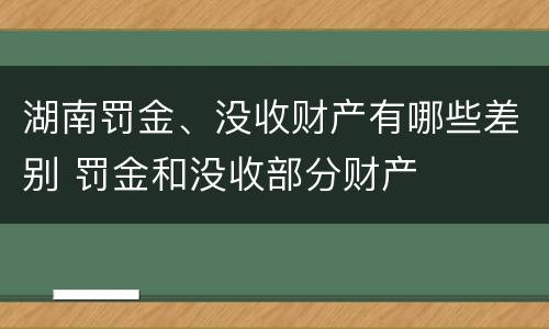 湖南罚金、没收财产有哪些差别 罚金和没收部分财产