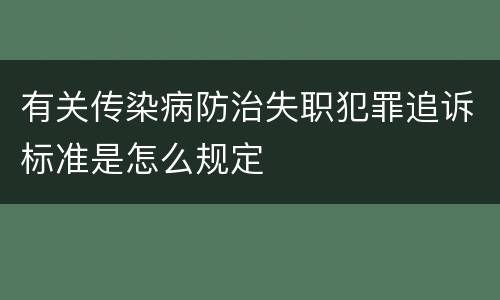 有关传染病防治失职犯罪追诉标准是怎么规定