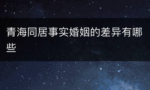 青海同居事实婚姻的差异有哪些