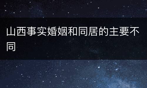 山西事实婚姻和同居的主要不同