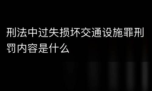 刑法中过失损坏交通设施罪刑罚内容是什么
