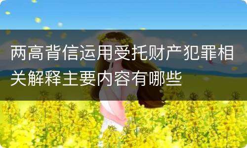 两高背信运用受托财产犯罪相关解释主要内容有哪些