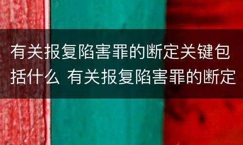 有关报复陷害罪的断定关键包括什么 有关报复陷害罪的断定关键包括什么内容