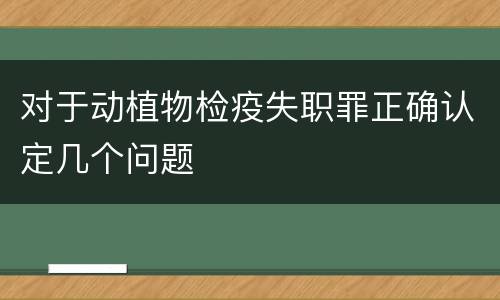 对于动植物检疫失职罪正确认定几个问题