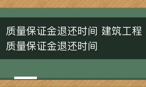 质量保证金退还时间 建筑工程质量保证金退还时间