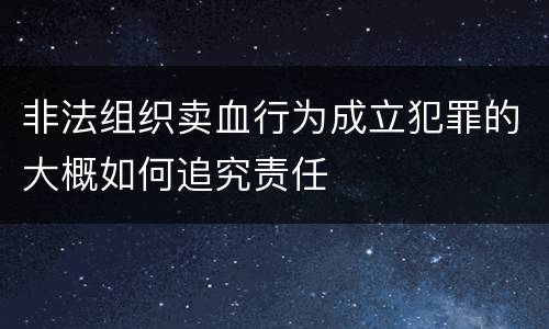 非法组织卖血行为成立犯罪的大概如何追究责任