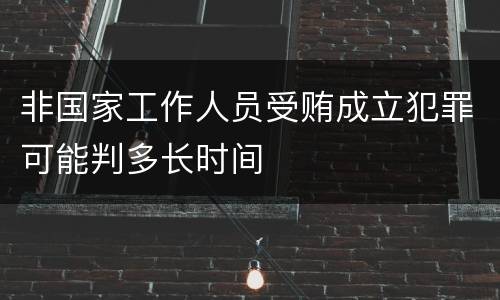 非国家工作人员受贿成立犯罪可能判多长时间